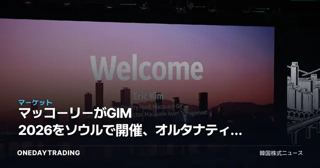 マッコーリーがGIM 2026をソウルで開催、オルタナティブ投資・インフラの資金フローが示すシグナル