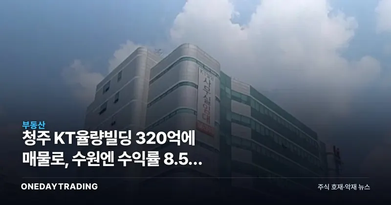 청주 KT율량빌딩 320억에 매물로, 수원엔 수익률 8.5% 상가