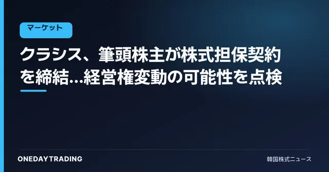クラシス、筆頭株主が株式担保契約を締結…経営権変動の可能性を点検