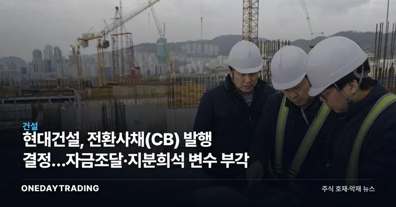 현대건설, 전환사채(CB) 발행 결정…자금조달·지분희석 변수 부각