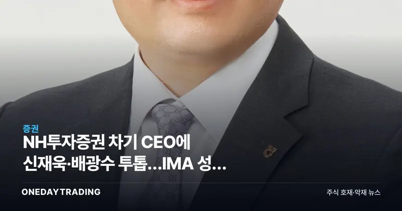 NH투자증권 차기 CEO에 신재욱·배광수 투톱…IMA 성장 전략 본격 가속