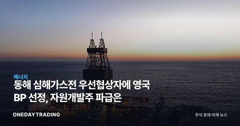 동해 심해가스전 우선협상자에 영국 BP 선정, 자원개발주 파급은