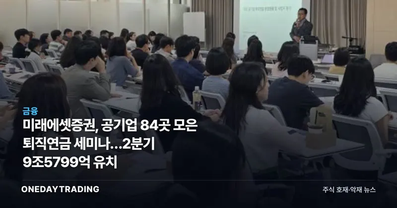 미래에셋증권, 공기업 84곳 모은 퇴직연금 세미나…2분기 9조5799억 유치