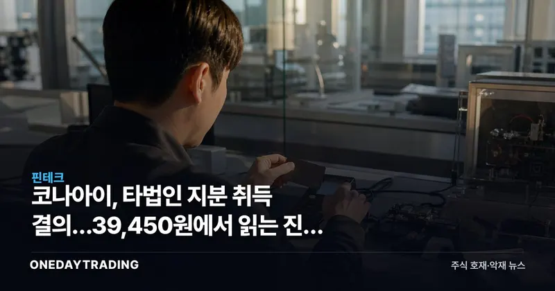 코나아이, 타법인 지분 취득 결의…39,450원에서 읽는 진짜 의미