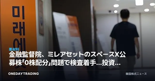 金融監督院、ミレアセットのスペースX公募株「0株配分」問題で検査着手…投資家保護が焦点に