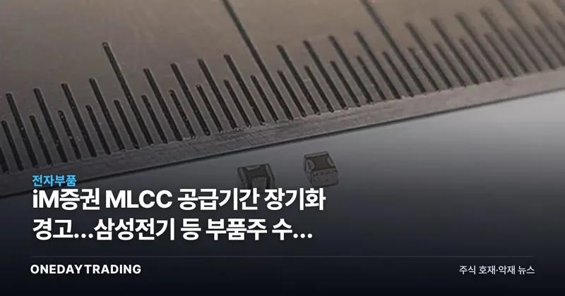 iM증권 MLCC 공급기간 장기화 경고…삼성전기 등 부품주 수급 리스크 점검