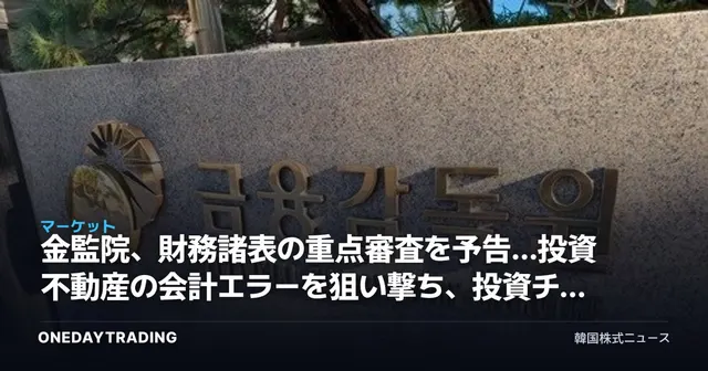 金監院、財務諸表の重点審査を予告…投資不動産の会計エラーを狙い撃ち、投資チェックポイント