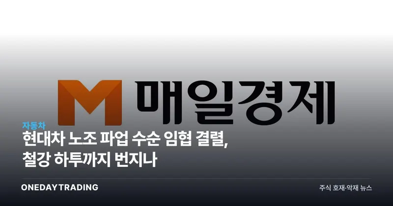 현대차 노조 파업 수순 임협 결렬, 철강 하투까지 번지나