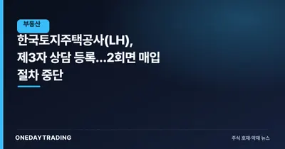 한국토지주택공사(LH), 제3자 상담 등록…2회면 매입 절차 중단