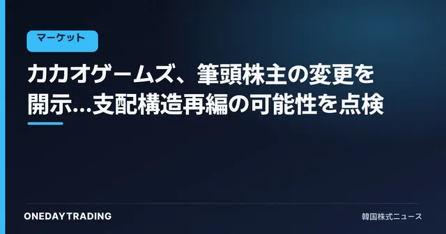 カカオゲームズ、筆頭株主の変更を開示…支配構造再編の可能性を点検