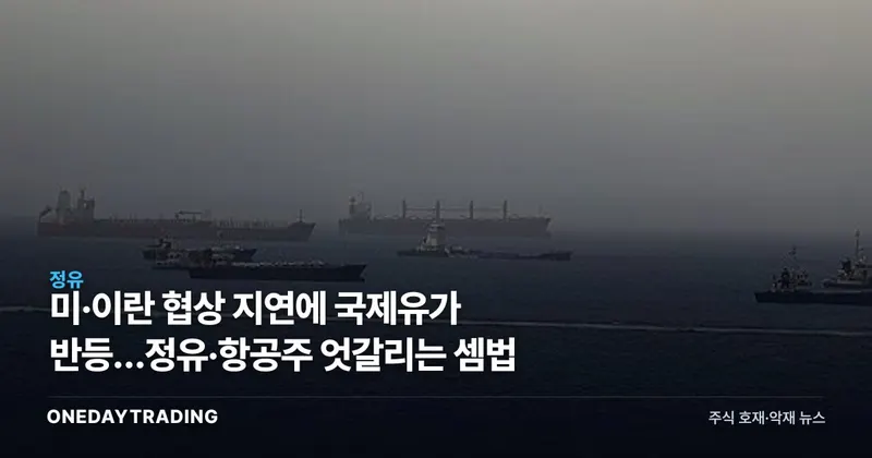 미·이란 협상 지연에 국제유가 반등…정유·항공주 엇갈리는 셈법