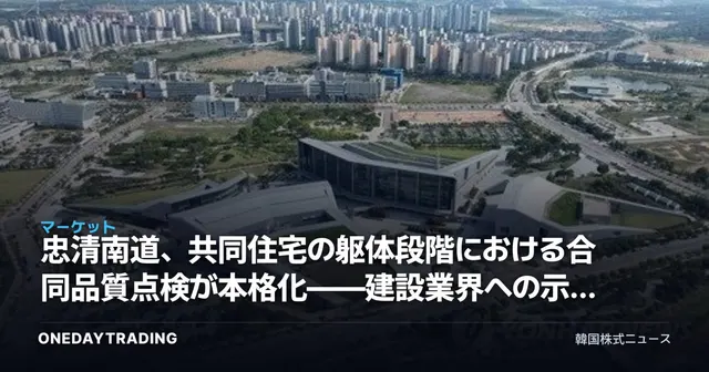 忠清南道、共同住宅の躯体段階における合同品質点検が本格化——建設業界への示唆を分析