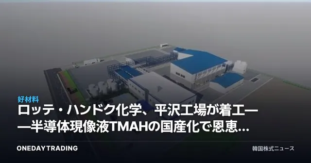 ロッテ・ハンドク化学、平沢工場が着工——半導体現像液TMAHの国産化で恩恵を受ける銘柄は