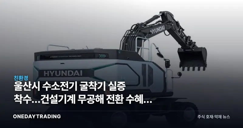 울산시 수소전기 굴착기 실증 착수…건설기계 무공해 전환 수혜주 점검