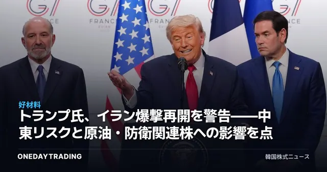 トランプ氏、イラン爆撃再開を警告——中東リスクと原油・防衛関連株への影響を点検