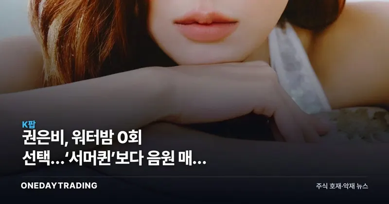 권은비, 워터밤 0회 선택…‘서머퀸’보다 음원 매출 시험대