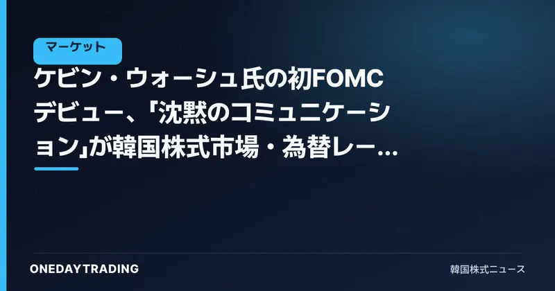 ケビン・ウォーシュ氏の初FOMCデビュー、「沈黙のコミュニケーション」が韓国株式市場・為替レートに送るシグナル