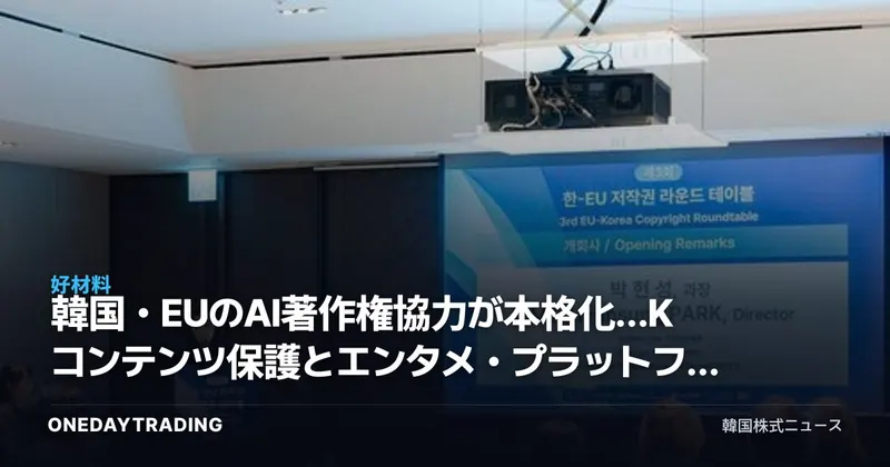 韓国・EUのAI著作権協力が本格化…Kコンテンツ保護とエンタメ・プラットフォーム株への影響
