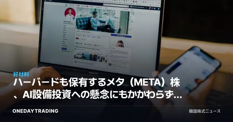 ハーバードも保有するメタ(META)株、AI設備投資への懸念にもかかわらず買う理由は