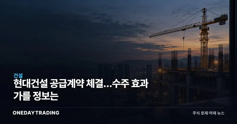 현대건설 공급계약 체결…수주 효과 가를 정보는