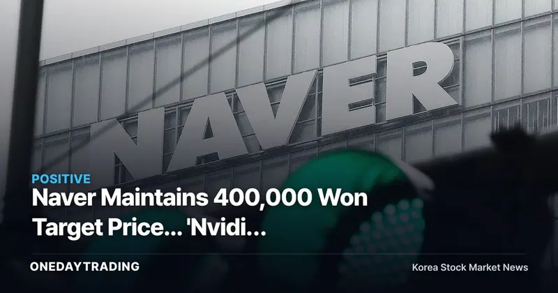 Naver Maintains 400,000 Won Target Price... 'Nvidia Forward Base' Thesis Reshapes Expectations