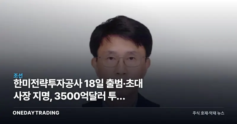한미전략투자공사 18일 출범·초대 사장 지명, 3500억달러 투자 어디로