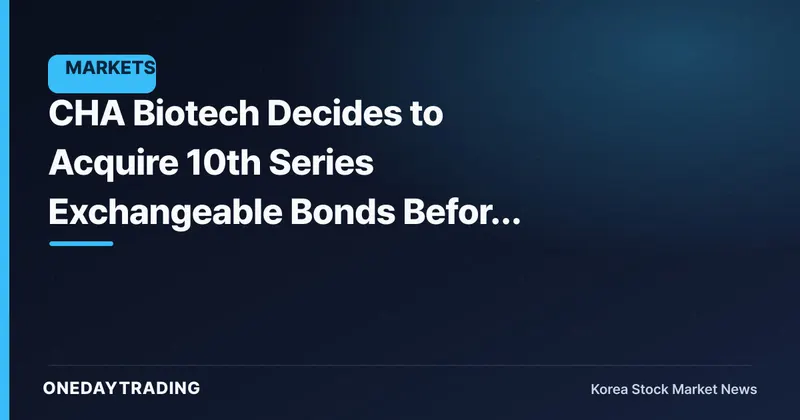 CHA Biotech Decides to Acquire 10th Series Exchangeable Bonds Before Maturity — Overhang and Debt Management in Focus