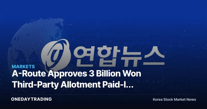 A-Route Approves 3 Billion Won Third-Party Allotment Paid-In Capital Increase — Reading the Signal Behind the Operating-Capital Raise