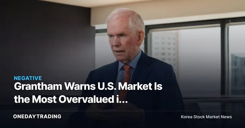 Grantham Warns U.S. Market Is the Most Overvalued in American History — AI Bubble Risks and What Investors Should Check