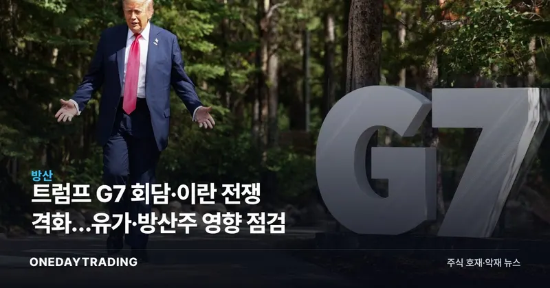 트럼프 G7 회담·이란 전쟁 격화…유가·방산주 영향 점검