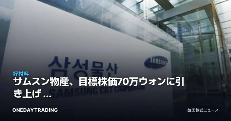 サムスン物産、目標株価70万ウォンに引き上げ — サムスン電子の持分価値と原発関連の恩恵を分析