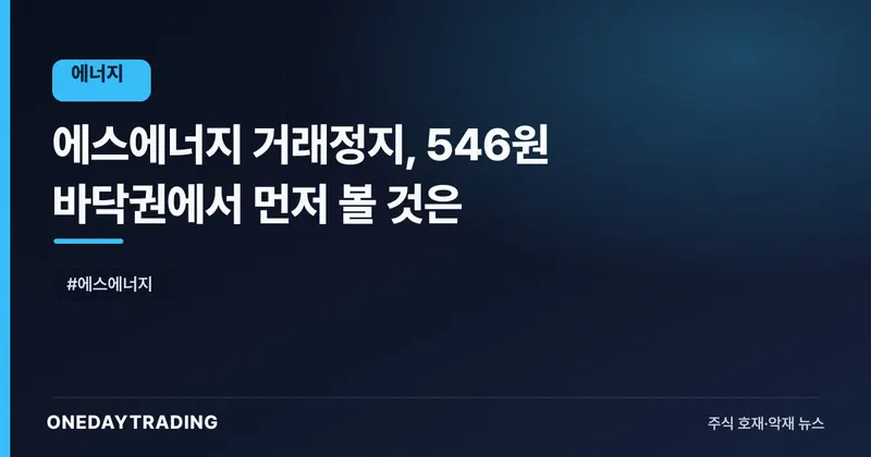에스에너지 거래정지, 546원 바닥권에서 먼저 볼 것은