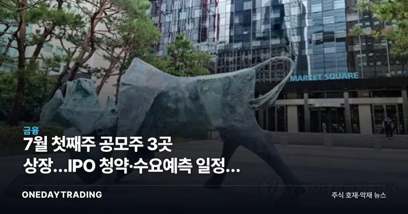 7월 첫째주 공모주 3곳 상장…IPO 청약·수요예측 일정과 투자 체크포인트