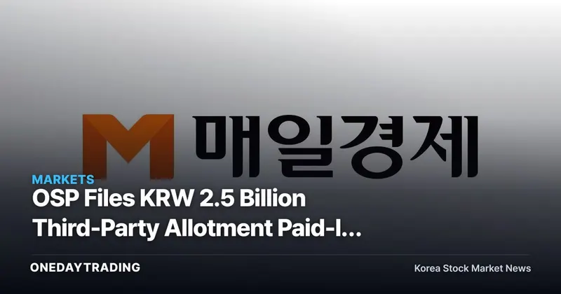 OSP Files KRW 2.5 Billion Third-Party Allotment Paid-In Capital Increase: Analyzing the Use of Funds and Share-Price Impact