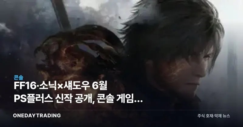 FF16·소닉×섀도우 6월 PS플러스 신작 공개, 콘솔 게임주 점검