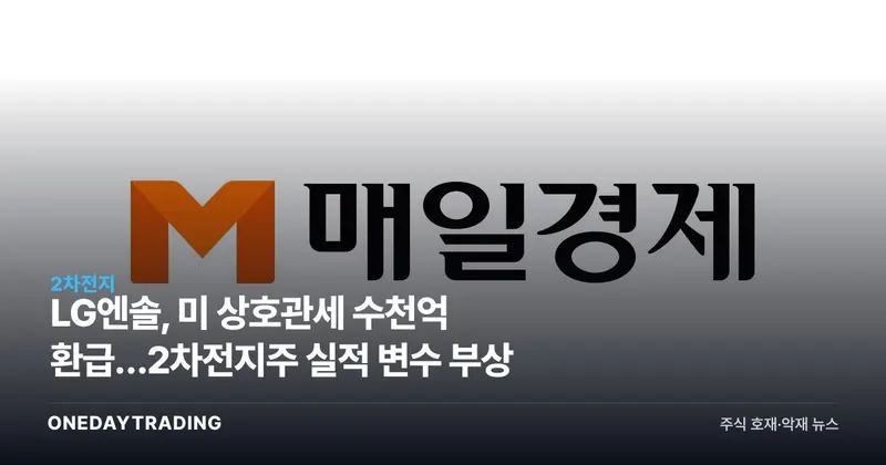 LG엔솔, 美 상호관세 수천억 환급…2차전지株 실적 변수 부상