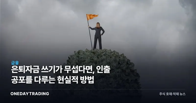 은퇴자금 쓰기가 무섭다면, 인출 공포를 다루는 현실적 방법