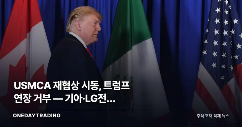 USMCA 재협상 시동, 트럼프 연장 거부 — 기아·LG전자 멕시코라인 관세리스크