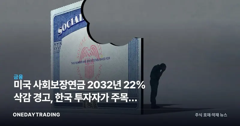 미국 사회보장연금 2032년 22% 삭감 경고, 한국 투자자가 주목할 노후 리스크