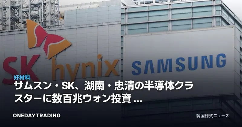サムスン・SK、湖南・忠清の半導体クラスターに数百兆ウォン投資 — 装備・部品材料株の恩恵を点検