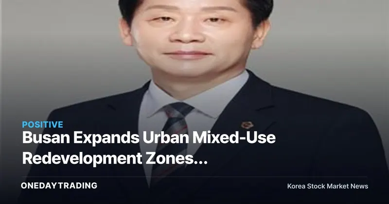 Busan Expands Urban Mixed-Use Redevelopment Zones; High-Density Projects Gain Momentum as Semi-Residential Areas Near Transit Stations Are Included