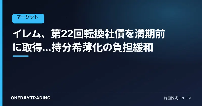 イレム、第22回転換社債を満期前に取得…持分希薄化の負担緩和