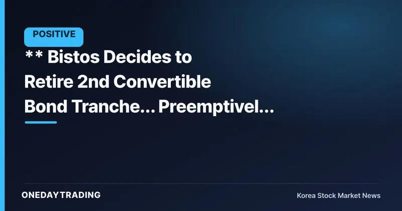 ** Bistos Decides to Retire 2nd Convertible Bond Tranche… Preemptively Trims Dilution Overhang