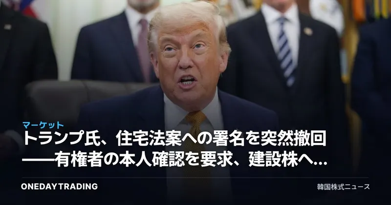 トランプ氏、住宅法案への署名を突然撤回——有権者の本人確認を要求、建設株への影響は