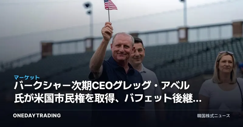 バークシャー次期CEOグレッグ・アベル氏が米国市民権を取得、バフェット後継の意味は