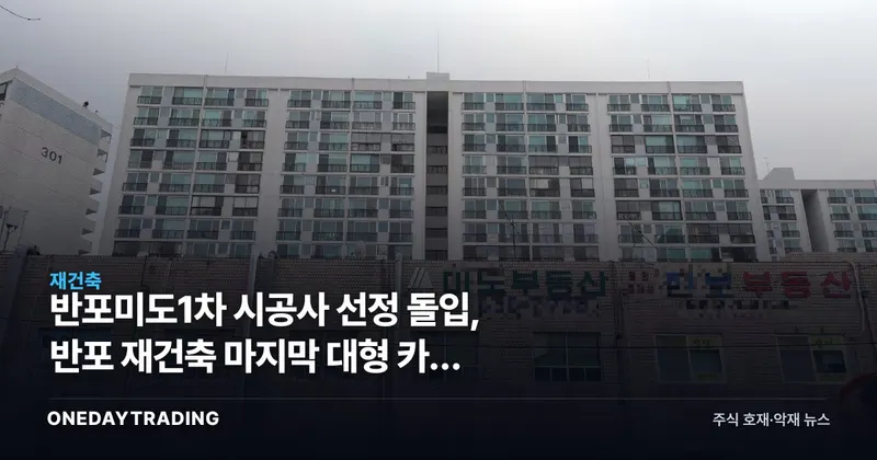 반포미도1차 시공사 선정 돌입, 반포 재건축 마지막 대형 카드 나왔다