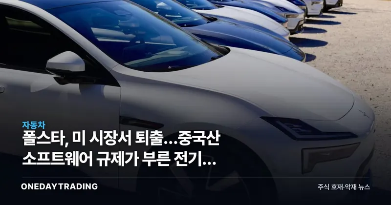폴스타, 美 시장서 퇴출…중국산 소프트웨어 규제가 부른 전기차 지각변동