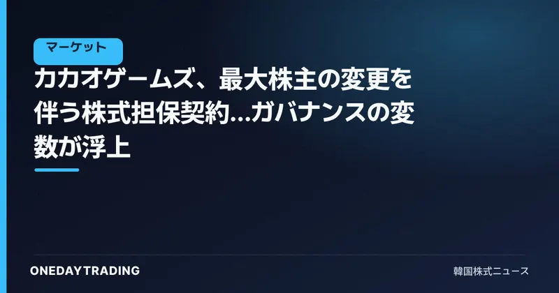 カカオゲームズ、最大株主の変更を伴う株式担保契約…ガバナンスの変数が浮上