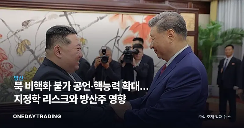 北 비핵화 불가 공언·핵능력 확대… 지정학 리스크와 방산주 영향