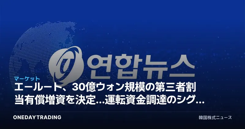 エールート、30億ウォン規模の第三者割当有償増資を決定…運転資金調達のシグナルを読み解く
